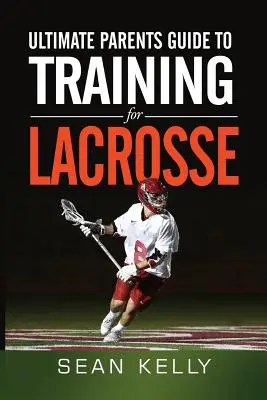 Ghidul suprem al părinților pentru pregătirea pentru lacrosse - Ultimate Parents Guide to Training For Lacrosse