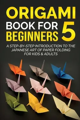 Origami Book for Beginners 5: O introducere pas cu pas în arta japoneză de pliere a hârtiei pentru copii și adulți - Origami Book for Beginners 5: A Step-by-Step Introduction to the Japanese Art of Paper Folding for Kids & Adults