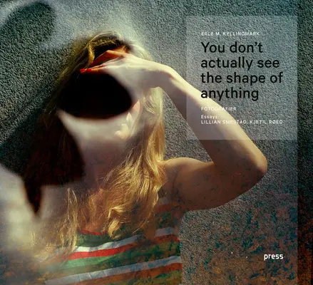 Erle Kyllingmark: De fapt, nu vezi forma nimicului: Fotografii - Erle Kyllingmark: You Don't Actually See the Shape of Anything: Photographs