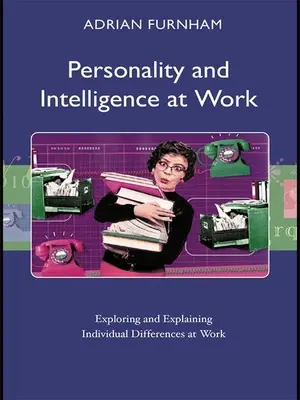 Personalitatea și inteligența la locul de muncă: Explorarea și explicarea diferențelor individuale la locul de muncă - Personality and Intelligence at Work: Exploring and Explaining Individual Differences at Work