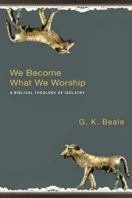 Noi devenim ceea ce adorăm: O teologie biblică a idolatriei - We Become What We Worship: A Biblical Theology of Idolatry