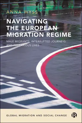 Navigarea prin regimul european de migrație: Migranți de sex masculin, călătorii întrerupte și vieți precare - Navigating the European Migration Regime: Male Migrants, Interrupted Journeys and Precarious Lives
