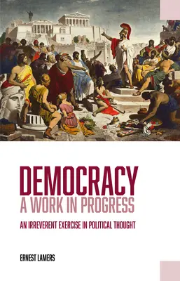 Democracy -- A Work in Progress: Un exercițiu ireverențios în gândirea politică - Democracy -- A Work in Progress: An Irreverent Exercise in Political Thought