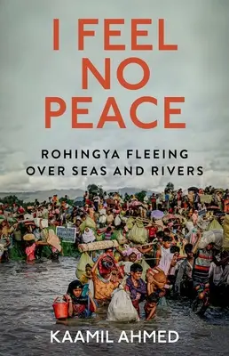 Nu simt pace: Rohingya fugind peste mări și râuri - I Feel No Peace: Rohingya Fleeing Over Seas and Rivers
