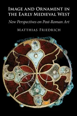Imagine și ornament în Occidentul medieval timpuriu - noi perspective asupra artei postromane (Friedrich Matthias (Universitat Wien Austria)) - Image and Ornament in the Early Medieval West - New Perspectives on Post-Roman Art (Friedrich Matthias (Universitat Wien Austria))