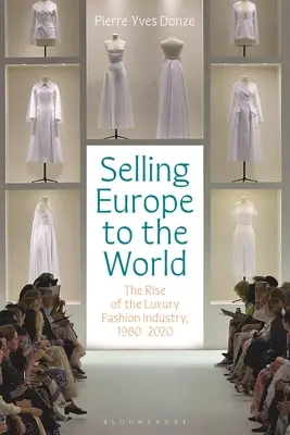 Selling Europe to the World: Ascensiunea industriei modei de lux, 1980-2020 - Selling Europe to the World: The Rise of the Luxury Fashion Industry, 1980-2020