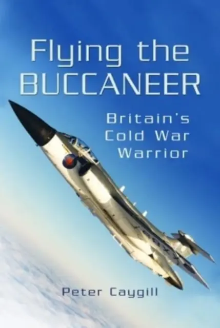 Flying Buccaneer: Războinicul britanic al Războiului Rece - Flying the Buccaneer: Britain's Cold War Warrior