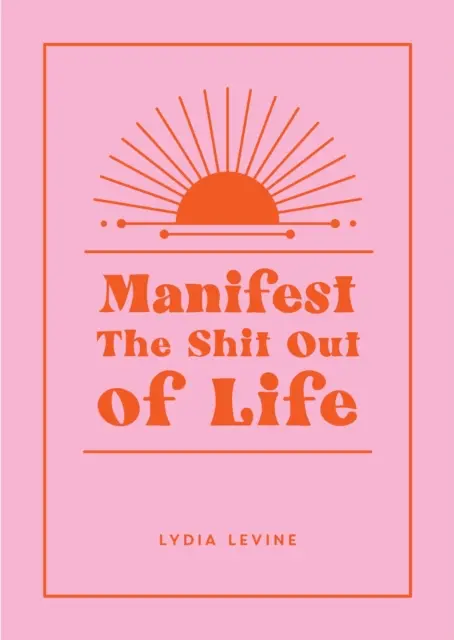 Manifest the Shit Out of Life - Toate sfaturile, trucurile și tehnicile de care ai nevoie pentru a-ți manifesta viața visată - Manifest the Shit Out of Life - All the Tips, Tricks and Techniques You Need to Manifest Your Dream Life