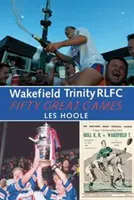 Trinitatea Wakefield: 50 de mari jocuri - Wakefield Trinity: 50 Great Games