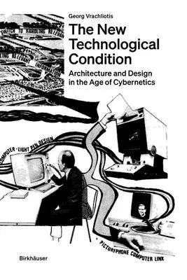 Noua condiție tehnologică: Arhitectura și gândirea tehnică în era ciberneticii - The New Technological Condition: Architecture and Technical Thinking in the Age of Cybernetics