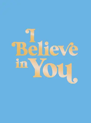 Eu cred în tine: Uplifting Quotes and Powerful Affirmations to Fill You with Confidence (Citate înălțătoare și afirmații puternice pentru a vă umple de încredere) - I Believe in You: Uplifting Quotes and Powerful Affirmations to Fill You with Confidence
