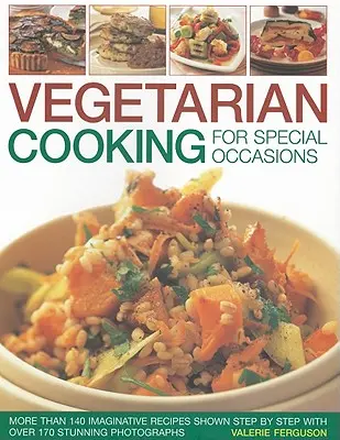 Gătit vegetarian pentru ocazii speciale: Over 140 Imaginative Recipes Shown Step by Step with More Than 170 Stunning Photographs - Vegetarian Cooking for Special Occasions: Over 140 Imaginative Recipes Shown Step by Step with More Than 170 Stunning Photographs