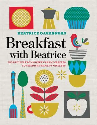 Micul dejun cu Beatrice: 250 de rețete de la vafe cu cremă dulce la omlete suedeze de fermier - Breakfast with Beatrice: 250 Recipes from Sweet Cream Waffles to Swedish Farmer's Omelets