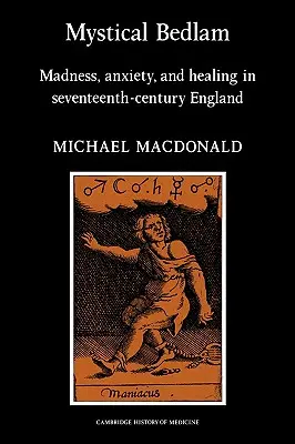 Mystical Bedlam: Nebunie, anxietate și vindecare în Anglia secolului al XVII-lea (Madness, Anxiety and Healing in Seventeenth-Century England) - Mystical Bedlam: Madness, Anxiety and Healing in Seventeenth-Century England