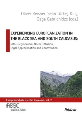 Experiencing Europeanization in the Black Sea and South Caucasus: Interregionalism, difuzie de norme, aproximare juridică și contestare - Experiencing Europeanization in the Black Sea and South Caucasus: Inter-Regionalism, Norm Diffusion, Legal Approximation, and Contestation