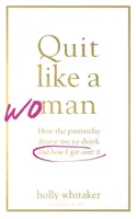 Quit Like a Woman - Alegerea radicală de a nu bea într-o cultură obsedată de alcool - Quit Like a Woman - The Radical Choice to Not Drink in a Culture Obsessed with Alcohol