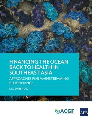 Finanțarea refacerii sănătății oceanelor în Asia de Sud-Est: Abordări pentru integrarea blue finance - Financing the Ocean Back to Health in Southeast Asia: Approaches for Mainstreaming Blue Finance