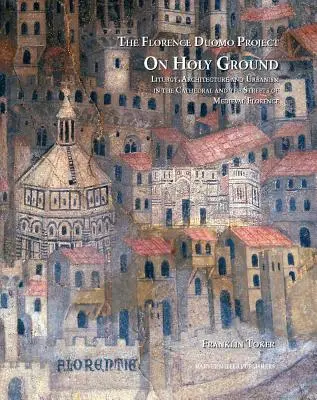 Pe pământ sfânt: Liturghie, arhitectură și urbanism în catedrala și străzile Florenței medievale - On Holy Ground: Liturgy, Architecture, and Urbanism in the Cathedral and the Streets of Medieval Florence