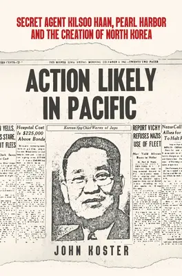 Acțiune probabilă în Pacific: agentul secret Kilsoo Haan, Pearl Harbor și crearea Coreei de Nord - Action Likely in Pacific: Secret Agent Kilsoo Haan, Pearl Harbor and the Creation of North Korea