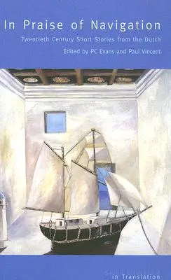 Elogiu navigației: Twentieth Century Stories from the Dutch - In Praise of Navigation: Twentieth Century Stories from the Dutch