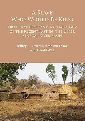 Un sclav care ar fi fost rege: Tradiția orală și arheologia trecutului recent în bazinul superior al râului Senegal - A Slave Who Would Be King: Oral Tradition and Archaeology of the Recent Past in the Upper Senegal River Basin