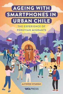 Îmbătrânirea cu ajutorul telefoanelor inteligente în Chile urban: Experiența migranților peruani - Ageing with Smartphones in Urban Chile: The Experience of Peruvian Migrants