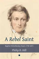 Un sfânt rebel: Baptist Wriothesley Noel, 1798-1873 - A Rebel Saint: Baptist Wriothesley Noel, 1798-1873