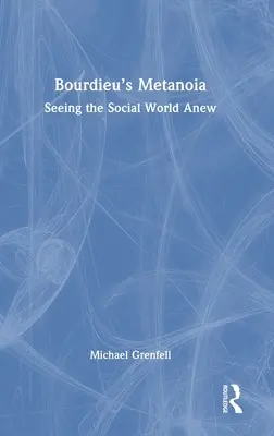 Metanoia lui Bourdieu: O nouă viziune asupra lumii sociale - Bourdieu's Metanoia: Seeing the Social World Anew
