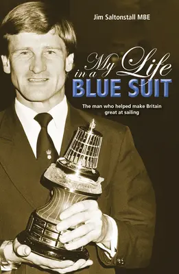 My Life in a Blue Suit: The Man Who Helped Make Britain Great at Sailing (Omul care a ajutat Marea Britanie să devină mare la navigație) - My Life in a Blue Suit: The Man Who Helped Make Britain Great at Sailing