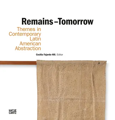 Rămășițe - Mâine: Teme în abstracția latino-americană contemporană - Remains - Tomorrow: Themes in Contemporary Latin American Abstraction