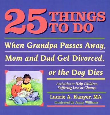 25 Things to Do When Grandpa Passes Away, Mom and Dad Get Divorced, or the Dog Dies: Activities to Help Children Suffering Loss or Change (Activități pentru a ajuta copiii care suferă pierderi sau schimbări) - 25 Things to Do When Grandpa Passes Away, Mom and Dad Get Divorced, or the Dog Dies: Activities to Help Children Suffering Loss or Change