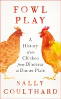 Fowl Play - O istorie a puiului de la dinozaur la farfurie - Fowl Play - A History of the Chicken from Dinosaur to Dinner Plate