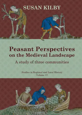 Perspective țărănești asupra peisajului medieval, volumul 17: studiul a trei comunități - Peasant Perspectives on the Medieval Landscape, Volume 17: A Study of Three Communities
