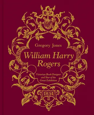 William Harry Rogers: Designer de cărți victorian și vedetă a Marii Expoziții - William Harry Rogers: Victorian Book Designer and Star of the Great Exhibition