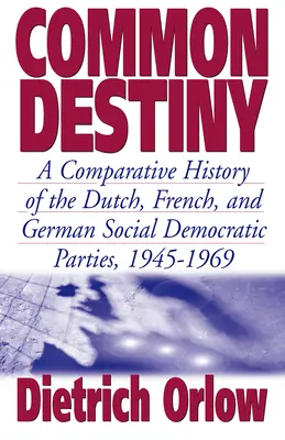 Destin comun: O istorie comparativă a partidelor social-democrate olandez, francez și german, 1945-1969 - Common Destiny: A Comparative History of the Dutch, French, and German Social Democratic Parties, 1945-1969