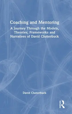 Coaching și mentorat: O călătorie prin modelele, teoriile, cadrele și narațiunile lui David Clutterbuck - Coaching and Mentoring: A Journey Through the Models, Theories, Frameworks and Narratives of David Clutterbuck