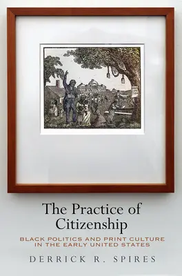The Practice of Citizenship: Politica negrilor și cultura tipărită la începutul Statelor Unite - The Practice of Citizenship: Black Politics and Print Culture in the Early United States
