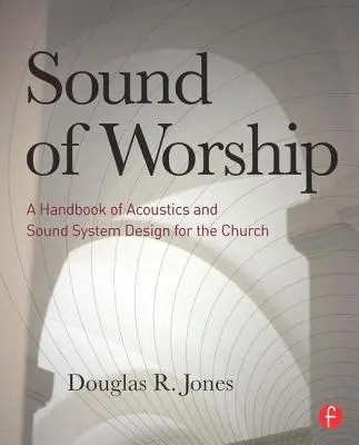 Sound of Worship: Un manual de acustică și proiectare a sistemelor de sunet pentru biserică - Sound of Worship: A Handbook of Acoustics and Sound System Design for the Church