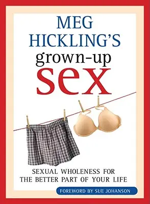 Meg Hickling's Grown-Up Sex: Integritatea sexuală pentru cea mai bună parte a vieții tale - Meg Hickling's Grown-Up Sex: Sexual Wholeness for the Better Part of Your Life