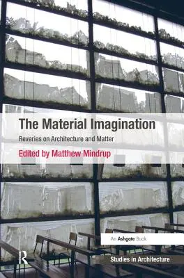Imaginația materială: Reverii asupra arhitecturii și materiei - The Material Imagination: Reveries on Architecture and Matter