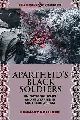 Soldații negri ai apartheidului: Militari și războaie neraționale în Africa de Sud - Apartheid's Black Soldiers: Un-National Wars and Militaries in Southern Africa