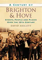 Century of Brighton and Hove - Evenimente, oameni și locuri de-a lungul secolului XX - Century of Brighton and Hove - Events, People and Places Over the 20th Century