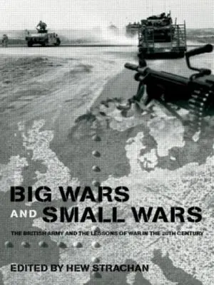 Războaie mari și războaie mici: Armata britanică și lecțiile războiului în secolul XX - Big Wars and Small Wars: The British Army and the Lessons of War in the 20th Century