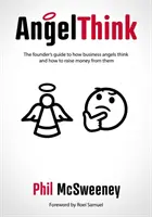 AngelThink - Ghidul fondatorului pentru a afla cum gândesc business angels și cum să strângi bani de la ei - AngelThink - The founder's guide to how business angels think and how to raise money from them