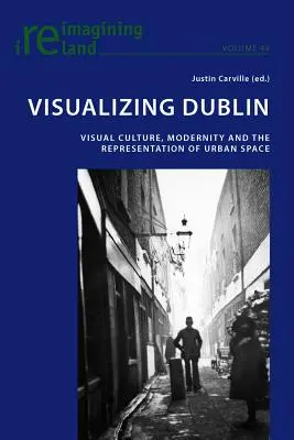 Vizualizarea Dublinului; Cultura vizuală, modernitatea și reprezentarea spațiului urban - Visualizing Dublin; Visual Culture, Modernity and the Representation of Urban Space