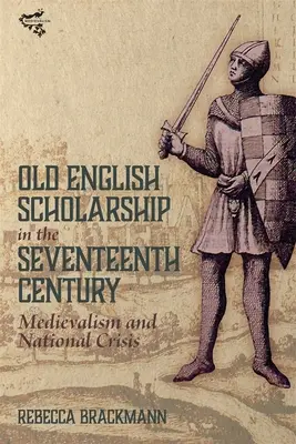 Erudiția engleză veche în secolul al XVII-lea: Medievalism și criză națională - Old English Scholarship in the Seventeenth Century: Medievalism and National Crisis
