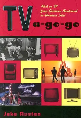 TV A-Go-Go: Rock la TV de la American Bandstand la American Idol - TV A-Go-Go: Rock on TV from American Bandstand to American Idol
