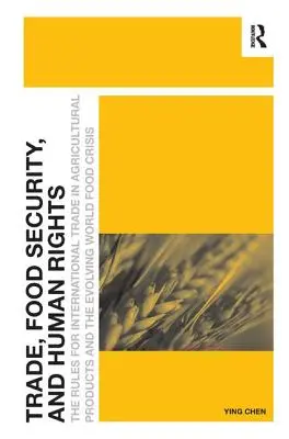 Comerț, securitate alimentară și drepturile omului: Regulile pentru comerțul internațional cu produse agricole și evoluția crizei alimentare mondiale - Trade, Food Security, and Human Rights: The Rules for International Trade in Agricultural Products and the Evolving World Food Crisis