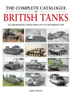 Catalogul complet al tancurilor britanice: Toate tancurile construite în Marea Britanie din 1915 până în prezent - The Complete Catalogue of British Tanks: All British-Built Tanks from 1915 to the Present Day