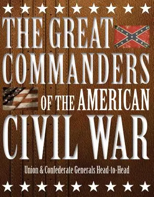 Marii comandanți ai Războiului Civil American: Generalii Uniunii și Confederației față în față - The Great Commanders of the American Civil War: Union & Confederate Generals Head-To-Head